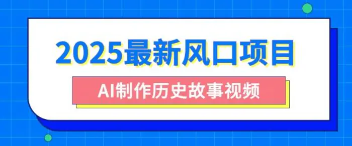 2025最新风口项目，AI制作历史故事视频，零基础也能做爆款，附保姆级教程-副业网