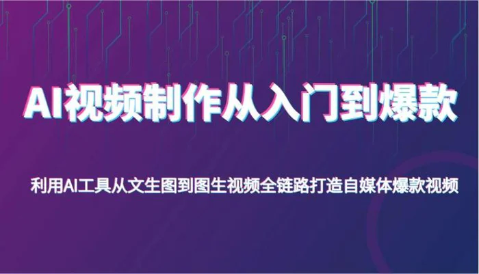 AI视频制作从入门到爆款，利用AI工具从文生图到图生视频，全链路打造自媒体爆款视频-副业网