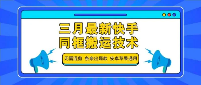 三月最新快手同框搬运技术，无需混剪 条条出爆款 安卓苹果通用-副业网