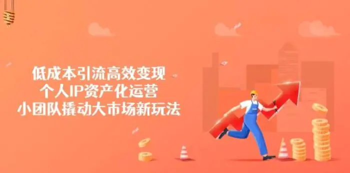 低成本引流高效变现，个人IP资产化运营，小团队撬动大市场新玩法-副业城