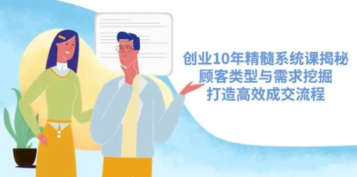 创业10年精髓系统课揭秘，顾客类型与需求挖掘，打造高效成交流程-副业城