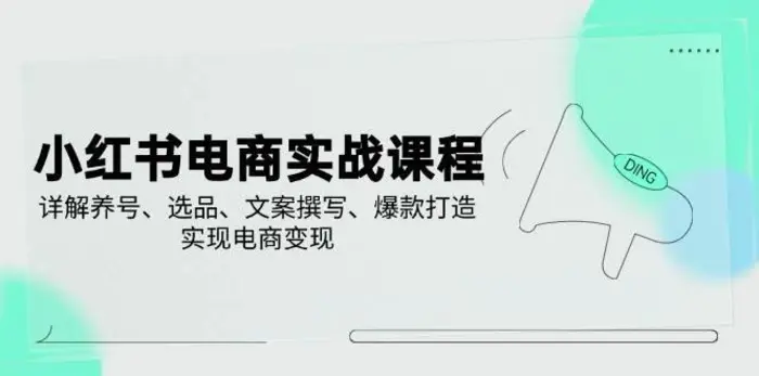 小红书电商实战课程，详解养号、选品、文案撰写、爆款打造，实现电商变现-副业城