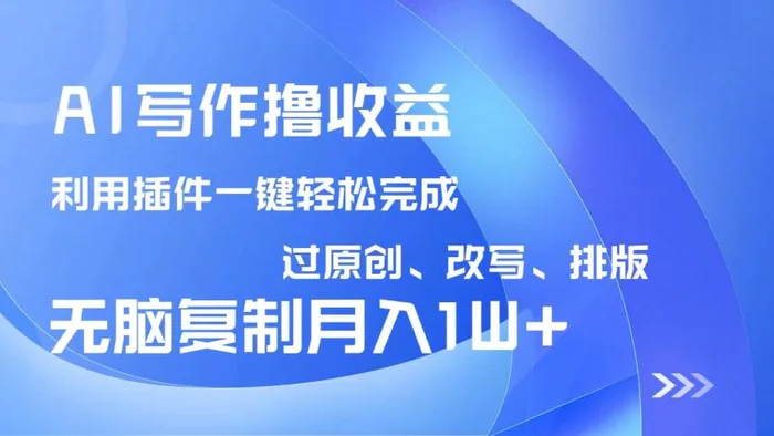（14563期）AI写作撸收益，利用插件改写排版100%过原创，小白无脑复制粘贴月入10000+-副业网