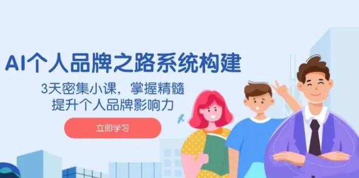 AI个人品牌之路系统构建，3天密集小课，掌握精髓，提升个人品牌影响力-副业城