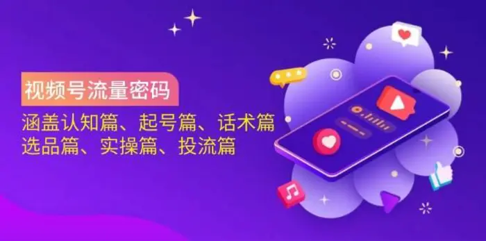 视频号流量密码：涵盖认知篇、起号篇、话术篇、选品篇、实操篇、投流篇-副业城