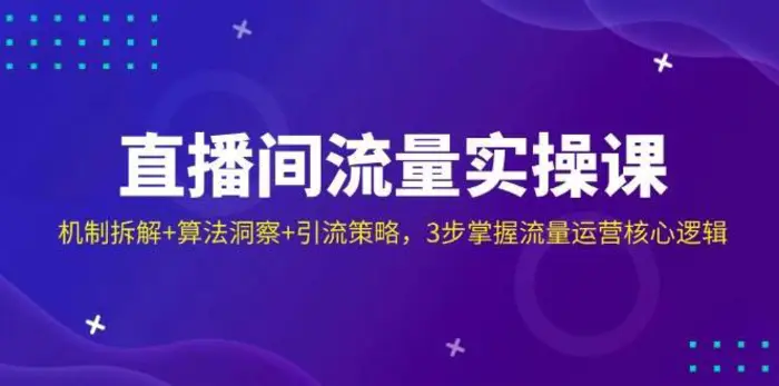 直播间流量实操课：机制拆解+算法洞察+引流策略，3步掌握流量运营核心逻辑-副业城