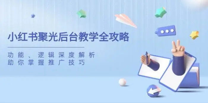 小红书聚光后台教学全攻略，功能、逻辑深度解析，助你掌握推广技巧-副业城