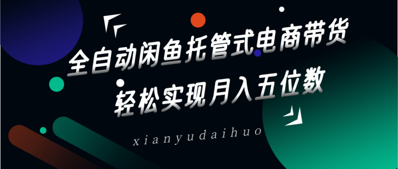 全自动闲鱼托管式电商带货，一部手机和一个闲鱼号就可以开干，轻松实现月入五位数-副业城