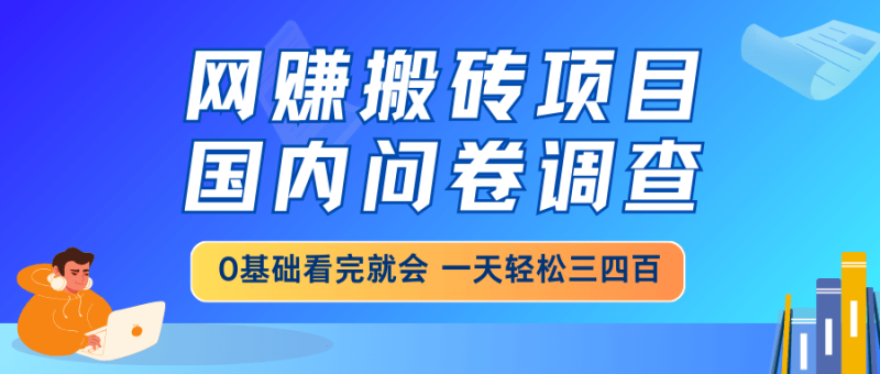（14578期）网赚搬砖项目，国内问卷调查，0基础看完就会 一天轻松三四百，靠谱副业…-副业网
