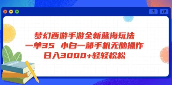 （14594期）梦幻西游手游全新蓝海玩法 一单35 小白一部手机无脑操作 日入3000+轻轻松松-副业网