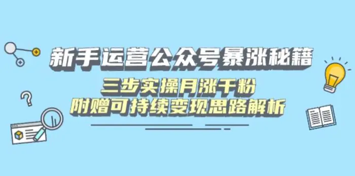 （14111期）新手运营公众号暴涨秘籍，三步实操月涨千粉，附赠可持续变现思路解析-副业网