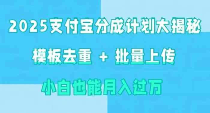 2025支付宝分成计划大揭秘  模板去重 批量上传 小白也能月入过w-副业网