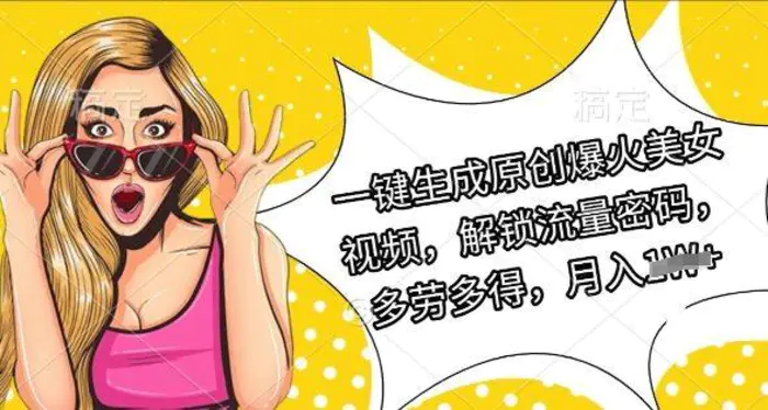 一键生成原创爆火美女视频，解锁流量密码，多劳多得，月入过W-副业城