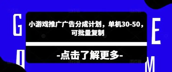 小游戏推广广告分成计划，单机30-50，可批量复制-副业城