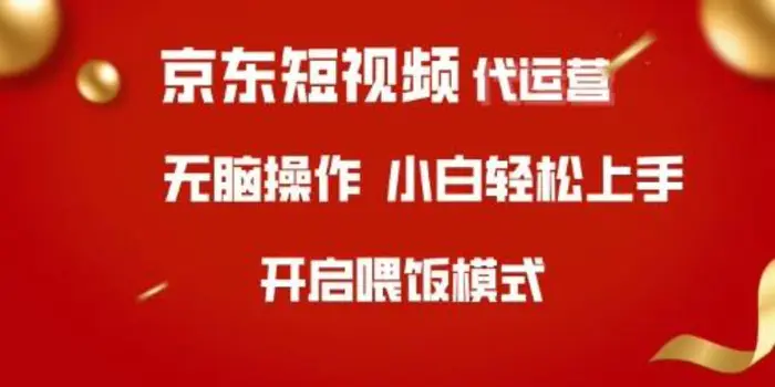 京东短视频代运营，全程喂饭，小白轻松上手-副业城
