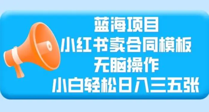 蓝海项目，小红书卖合同模板，无脑操作，小白轻松日入三张-副业城