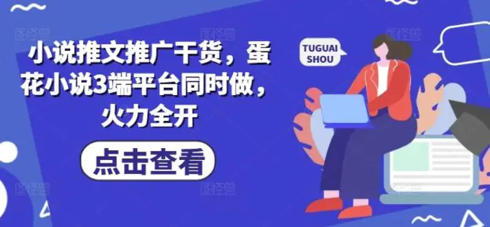 小说推文推广干货，蛋花小说3端平台同时做，火力全开-副业城