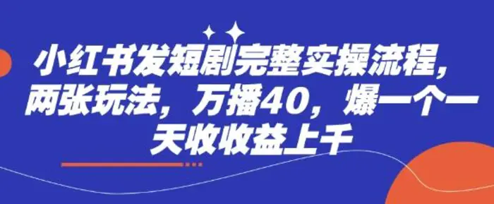 小红书发短剧完整实操流程，两张玩法，万播40，爆一个一天收收益上千-副业城