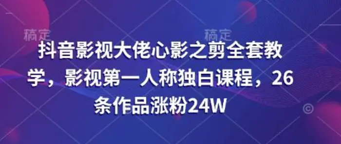 抖音影视大佬心影之剪全套教学，影视第一人称独白课程，26条作品涨粉24W-副业城