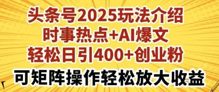 头条号2025玩法介绍，时事热点+AI爆文，轻松日引400+创业粉，可矩阵操作轻松放大收益-副业城