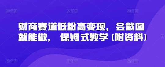 财商赛道低粉高变现，会截图就能做， 保姆式教学(附资料)-副业城