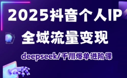 2025抖音个人IP全域流量变现进阶课，deepseek千川爆单进阶课-副业城