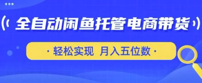 全自动闲鱼托管式电商带货,只需一部安卓手机和一个闲鱼号,轻松实现月入五位数【揭秘】-副业城