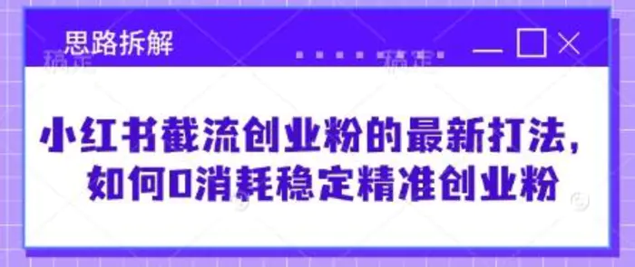 小红书截流创业粉的最新打法,如何0消耗稳定精准创业粉【思路拆解】-副业城