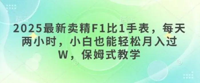 2025最新卖精F1比1手表，每天两小时，小白也能轻松月入过W，保姆式教学-副业网