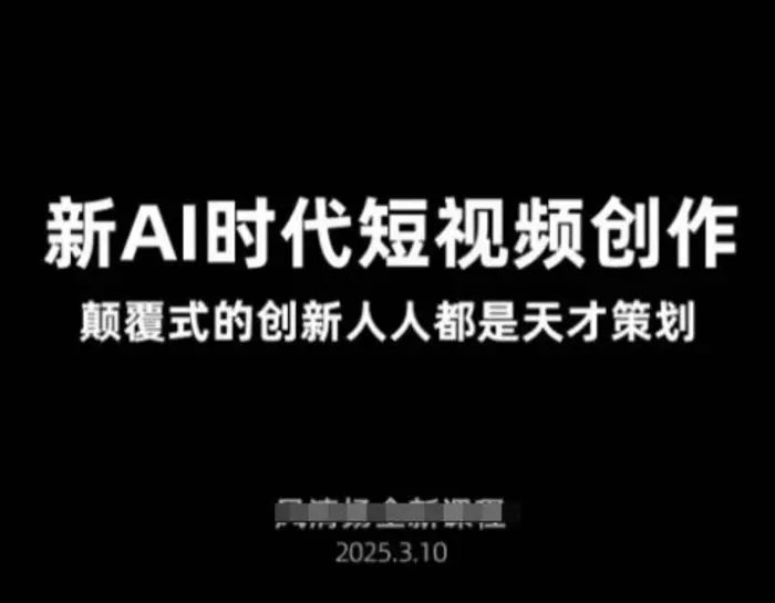 AI新时代短视频创作2025年3月新课，​颠覆式的创新人人都是天才策划-副业网