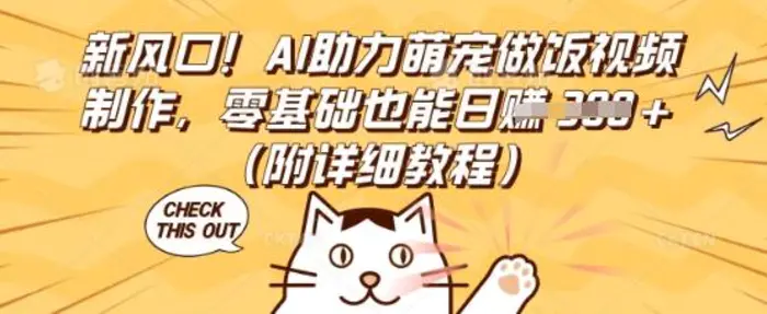 新风口！AI助力萌宠做饭视频制作，零基础也能日入3张(附详细教程)-副业网