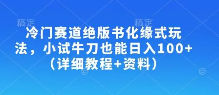 冷门赛道绝版书化缘式玩法，小试牛刀也能日入100+（详细教程+资料）-副业网