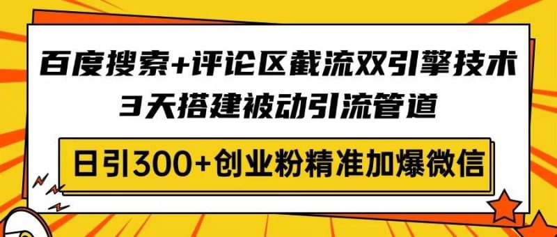 （14589期）百度搜索+评论区截流双引擎技术，3天搭建被动引流管道，日引300+创业粉…-副业城