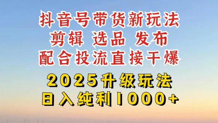（14580期）抖音带货2025升级新玩法，超详细实操来袭，从起号到剪辑，再到选品，配…-副业城