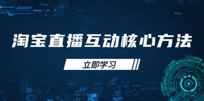 （14128期）淘宝直播互动核心方法，新手入门指南、直播能力提升，新手主播快速突围-副业城
