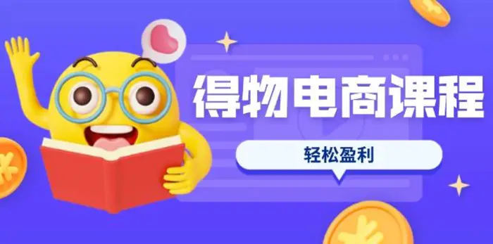 （14146期）得物电商课程合集，选品、优化、定价全攻略，7天SOP单品爆红，轻松盈利-副业城