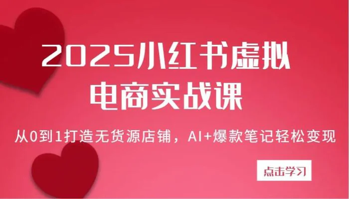 2025小红书虚拟电商实战课：从0到1打造无货源店铺，AI+爆款笔记轻松变现-副业网