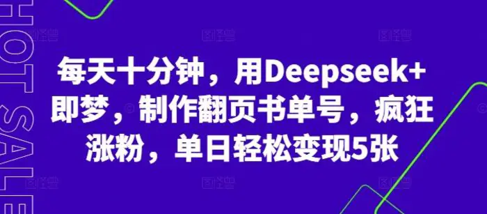 每天十分钟，用Deepseek+即梦，制作翻页书单号，疯狂涨粉，单日轻松变现5张-副业网
