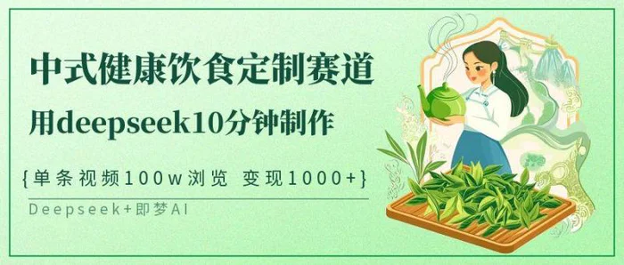 中式健康饮食定制赛道，用deepseek10分钟制作单条视频100w浏览变现1000+-副业城