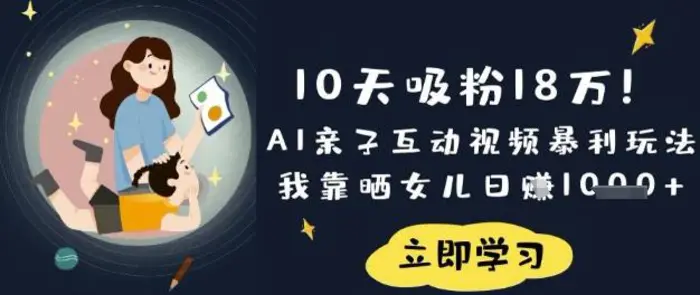 10天吸粉18W！AI亲子互动视频暴利玩法，我靠晒女儿日入数张-副业网