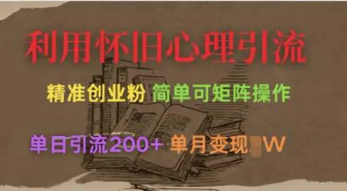 利用怀旧心理,引流创业粉,简单可矩阵操作,单日引流200+,月变现过W-副业城