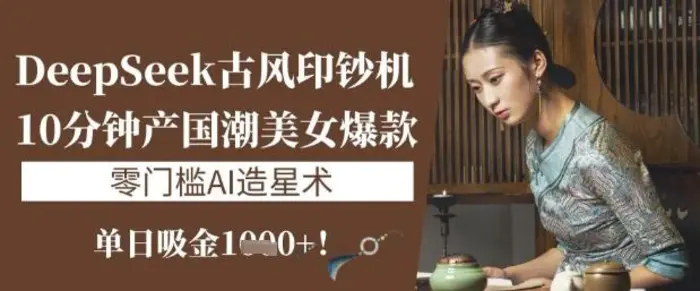 DeepSeek古风印钞机:10分钟产国潮美女爆款,单日吸金1k+,零门槛AI造星术-副业城