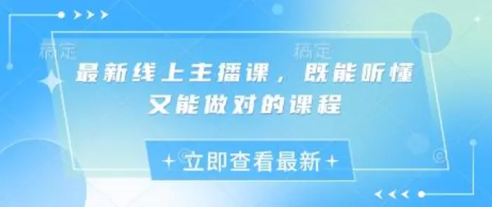 最新线上主播课，既能听懂又能做对的课程-副业城