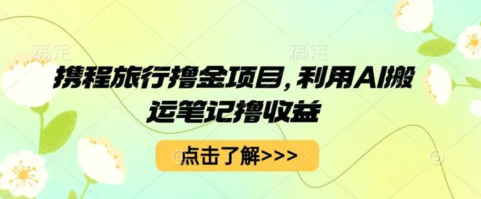 携程旅行撸金项目，利用AI搬运笔记撸收益-副业城