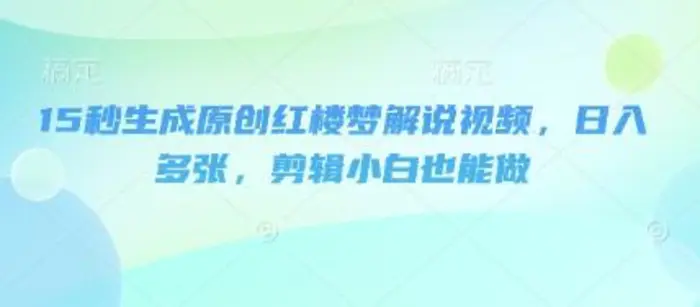 15秒生成原创红楼梦解说视频，日入多张，剪辑小白也能做-副业城