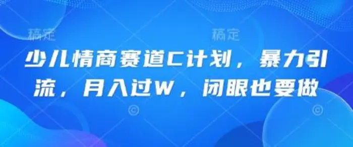 少儿情商赛道C计划,暴力引流,月入过W,闭眼也要做-副业城