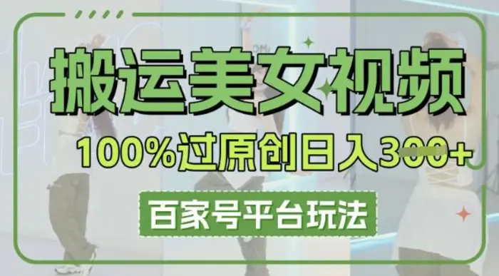 搬运美女视频100%过原创大揭秘，百家号平台玩法，轻松日入3张(可矩阵)-副业网
