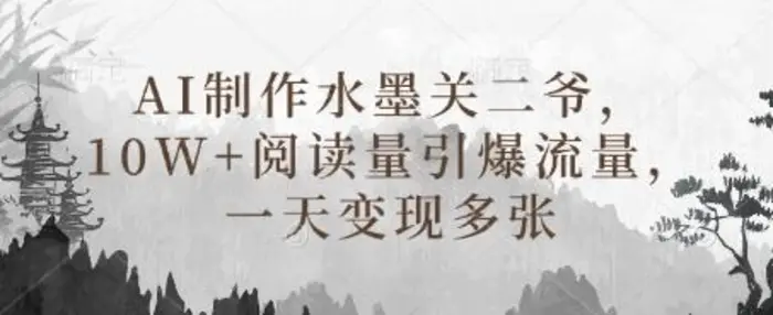 AI制作水墨关二爷，10W+阅读量引爆流量，一天变现多张-副业网