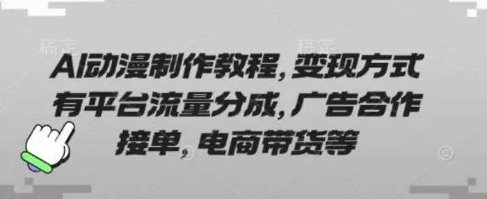 AI动漫制作教程，变现方式有平台流量分成，广告合作接单，电商带货等-副业网