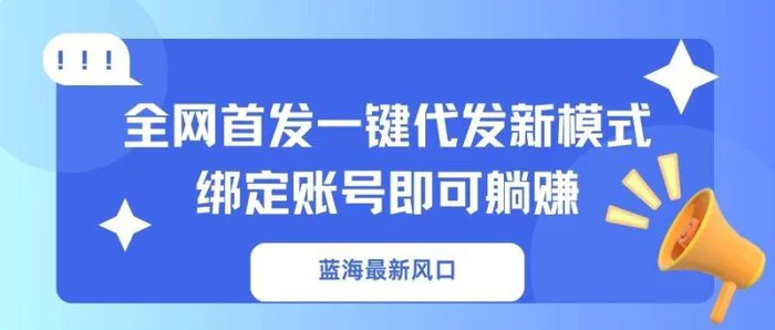 （14183期）蓝海最新风口，全网首发一键代发新模式！绑定账号即可躺赚-副业网